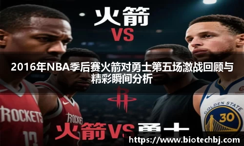 2016年NBA季后赛火箭对勇士第五场激战回顾与精彩瞬间分析
