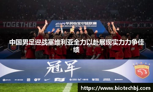 中国男足迎战塞维利亚全力以赴展现实力力争佳绩