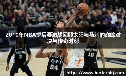 2010年NBA季后赛激战回顾太阳与马刺的巅峰对决与传奇时刻